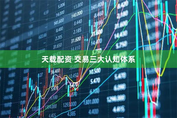 天载配资 交易三大认知体系