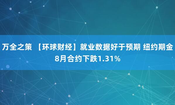 万全之策 【环球财经】就业数据好于预期 纽约期金8月合约下跌1.31%