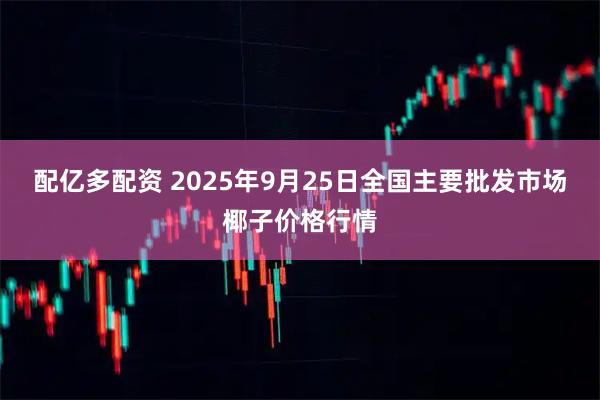 配亿多配资 2025年9月25日全国主要批发市场椰子价格行情