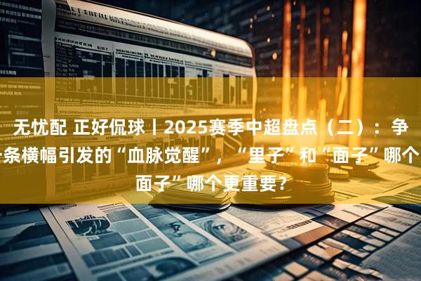 无忧配 正好侃球丨2025赛季中超盘点（二）：争冠篇  一条横幅引发的“血脉觉醒”，“里子”和“面子”哪个更重要？