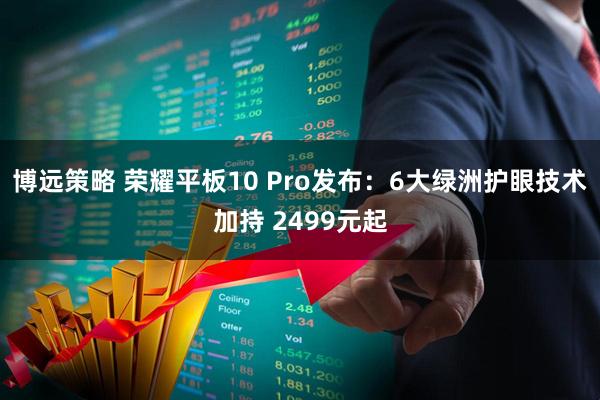 博远策略 荣耀平板10 Pro发布:6大绿洲护眼技术加持 2499元起