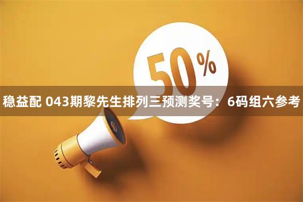 稳益配 043期黎先生排列三预测奖号：6码组六参考