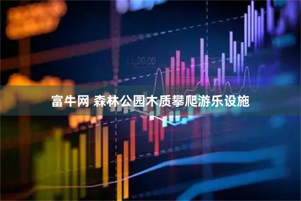 富牛网 森林公园木质攀爬游乐设施