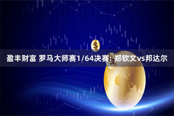 盈丰财富 罗马大师赛1/64决赛: 郑钦文vs邦达尔