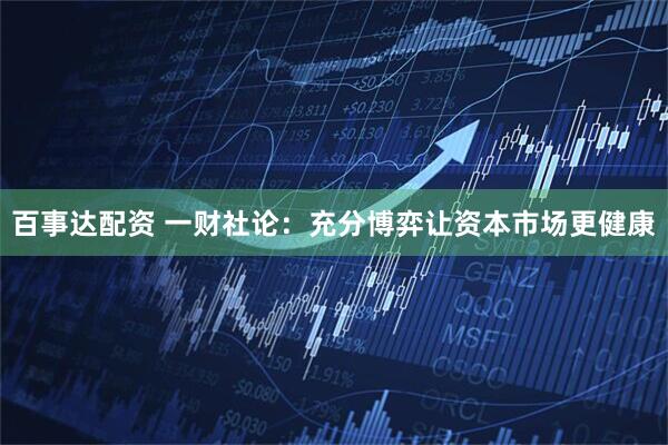 百事达配资 一财社论:充分博弈让资本市场更健康