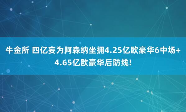 牛金所 四亿妄为阿森纳坐拥4.25亿欧豪华6中场+4.65亿欧豪华后防线!